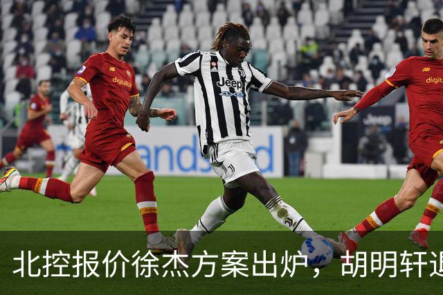北控报价徐杰方案出炉，胡明轩退出国家队原因揭晓，杜锋爱徒手术